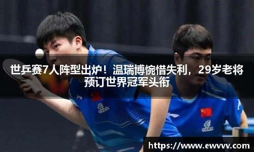 世乒赛7人阵型出炉！温瑞博惋惜失利，29岁老将预订世界冠军头衔
